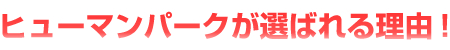 ヒューマンパークが選ばれる理由