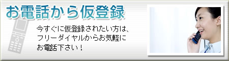 お電話で仮登録する　今すぐ仮登録されたい方は、フリーダイヤルからお気軽にお電話下さい！